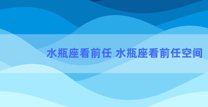 水瓶座看前任 水瓶座看前任空间